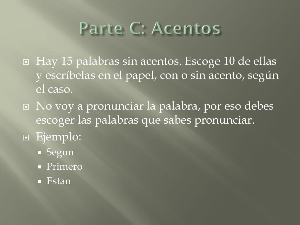 Parte C: Acentos Hay 15 palabras sin acentos. Escoge 10 de ellas y escríbelas en el papel, con o sin acento, según el caso.