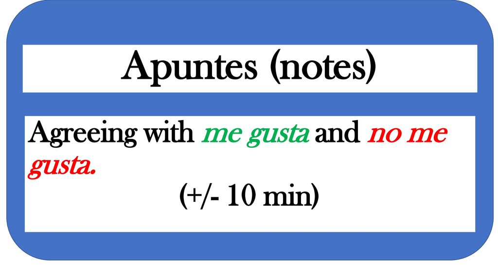 Apuntes (notes) Agreeing with me gusta and no me gusta. (+/- 10 min)