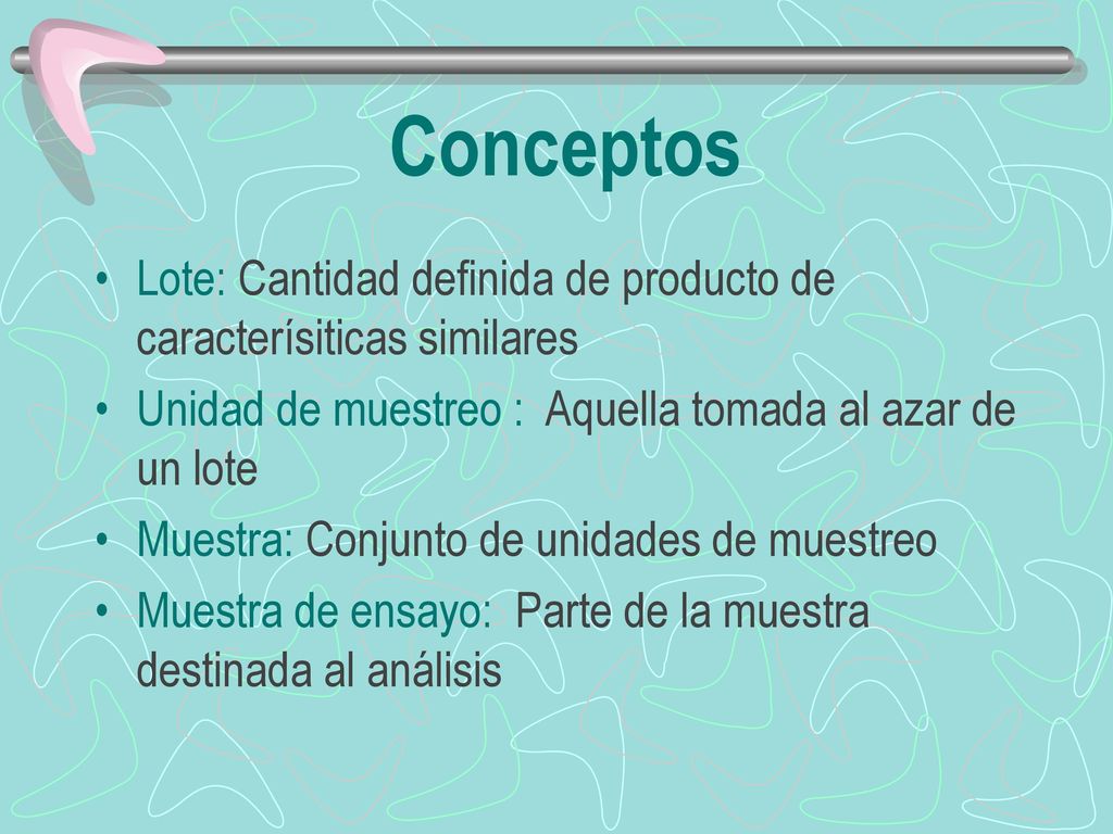 Conceptos Lote: Cantidad definida de producto de caracterísiticas similares. Unidad de muestreo : Aquella tomada al azar de un lote.