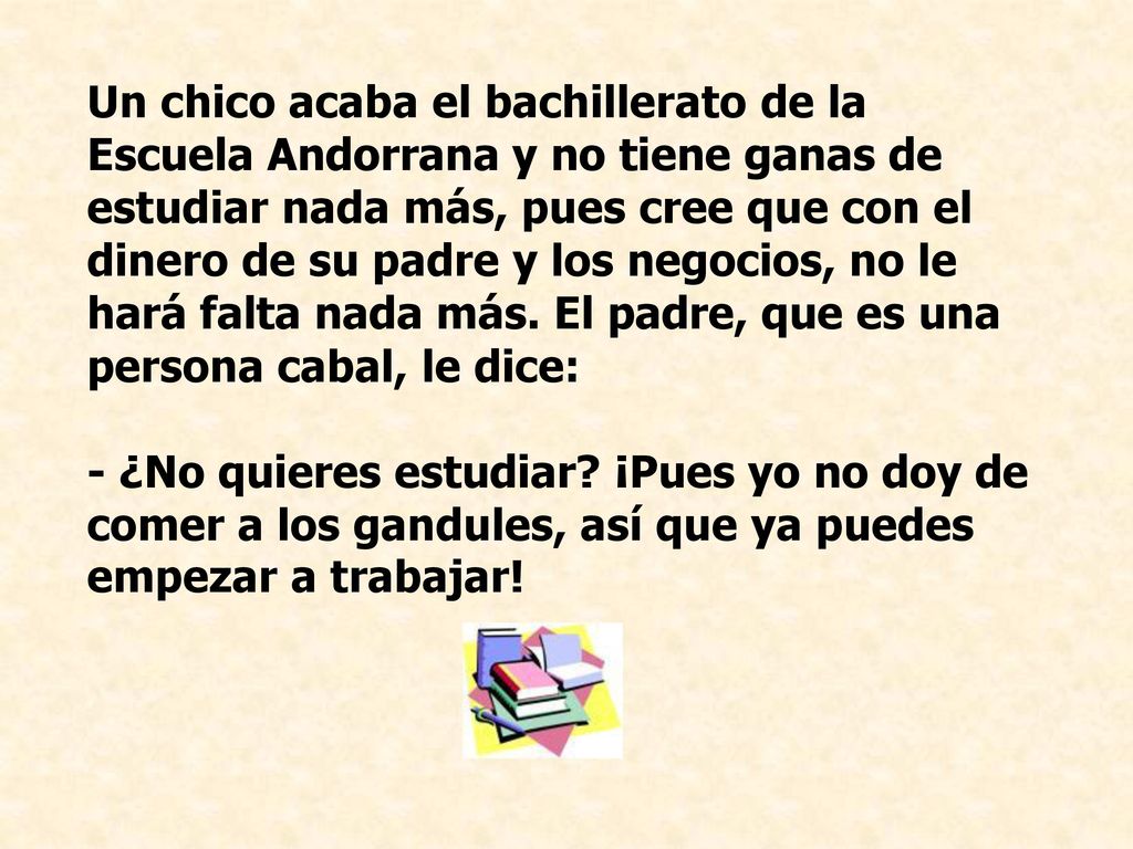 Un chico acaba el bachillerato de la Escuela Andorrana y no tiene ganas de estudiar nada más, pues cree que con el dinero de su padre y los negocios, no le hará falta nada más. El padre, que es una persona cabal, le dice: