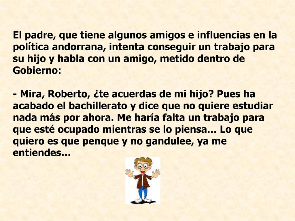 El padre, que tiene algunos amigos e influencias en la política andorrana, intenta conseguir un trabajo para su hijo y habla con un amigo, metido dentro de Gobierno: