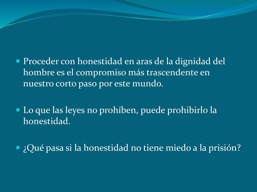 Proceder con honestidad en aras de la dignidad del hombre es el compromiso más trascendente en nuestro corto paso por este mundo.