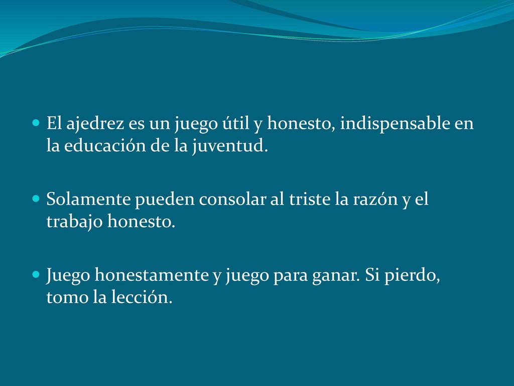 El ajedrez es un juego útil y honesto, indispensable en la educación de la juventud.