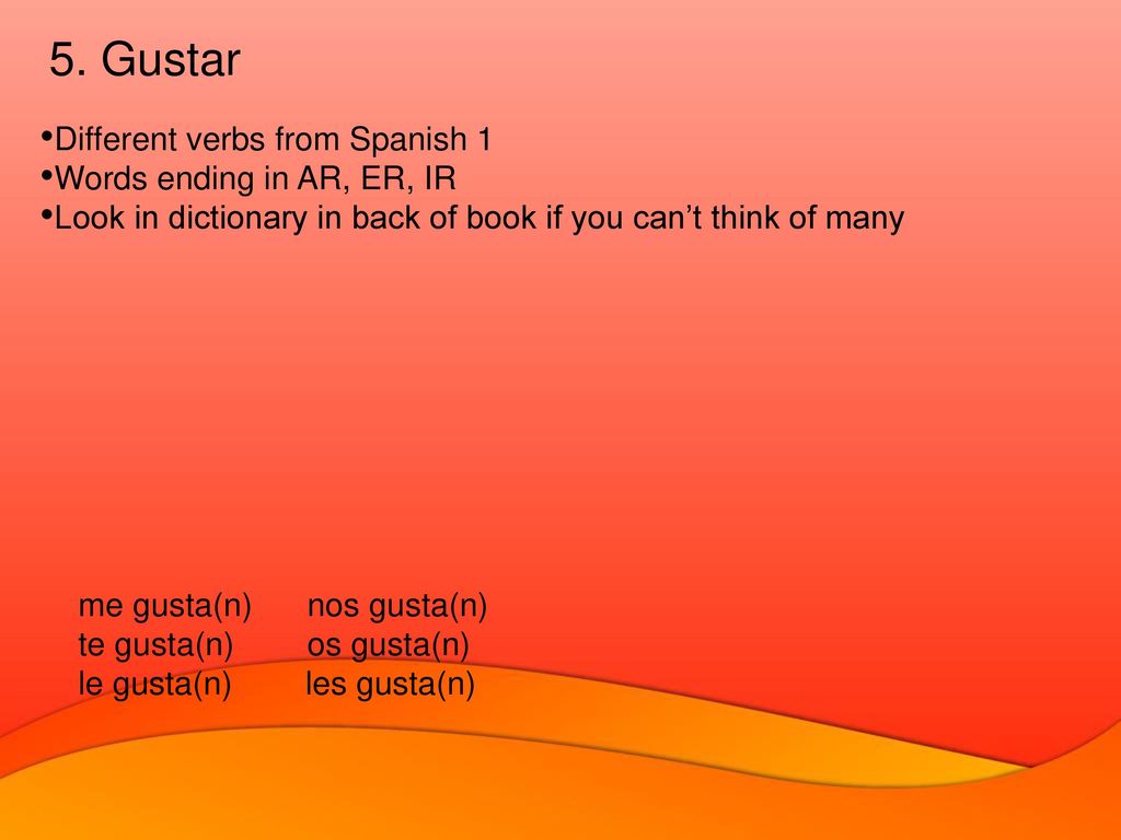 5. Gustar Different verbs from Spanish 1 Words ending in AR, ER, IR