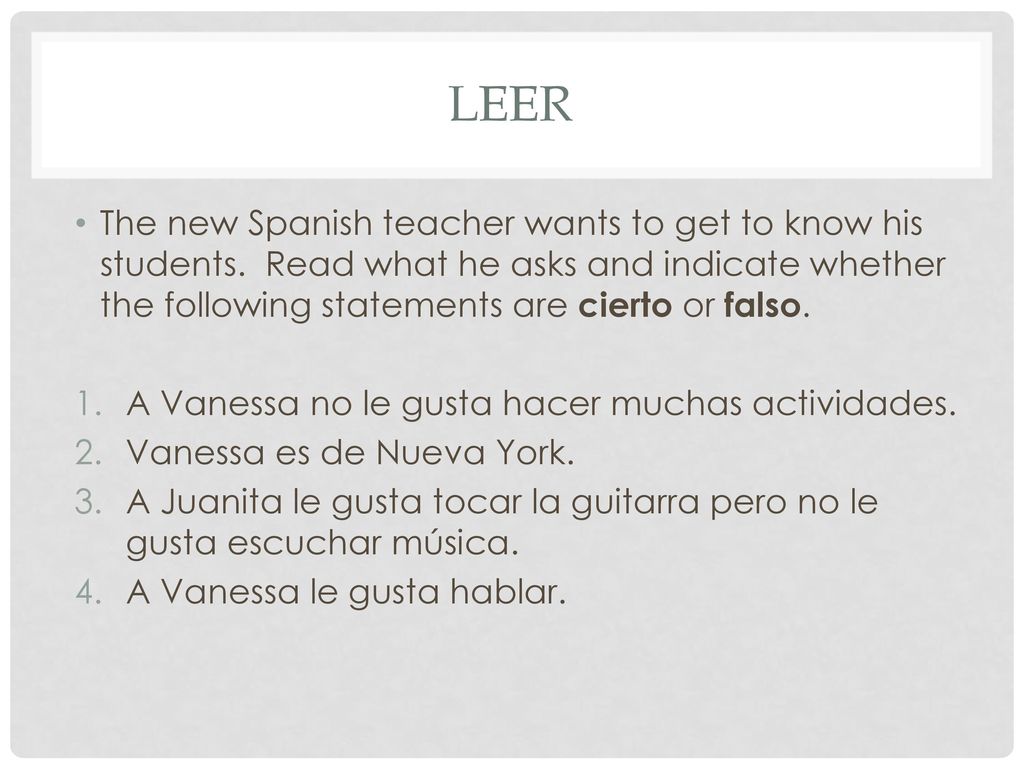 Leer The new Spanish teacher wants to get to know his students. Read what he asks and indicate whether the following statements are cierto or falso.