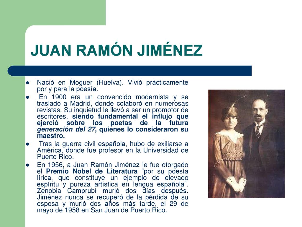 JUAN RAMÓN JIMÉNEZ Nació en Moguer (Huelva). Vivió prácticamente por y para la poesía.