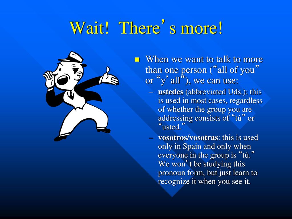 Wait! There’s more! When we want to talk to more than one person ( all of you or y’all ), we can use: