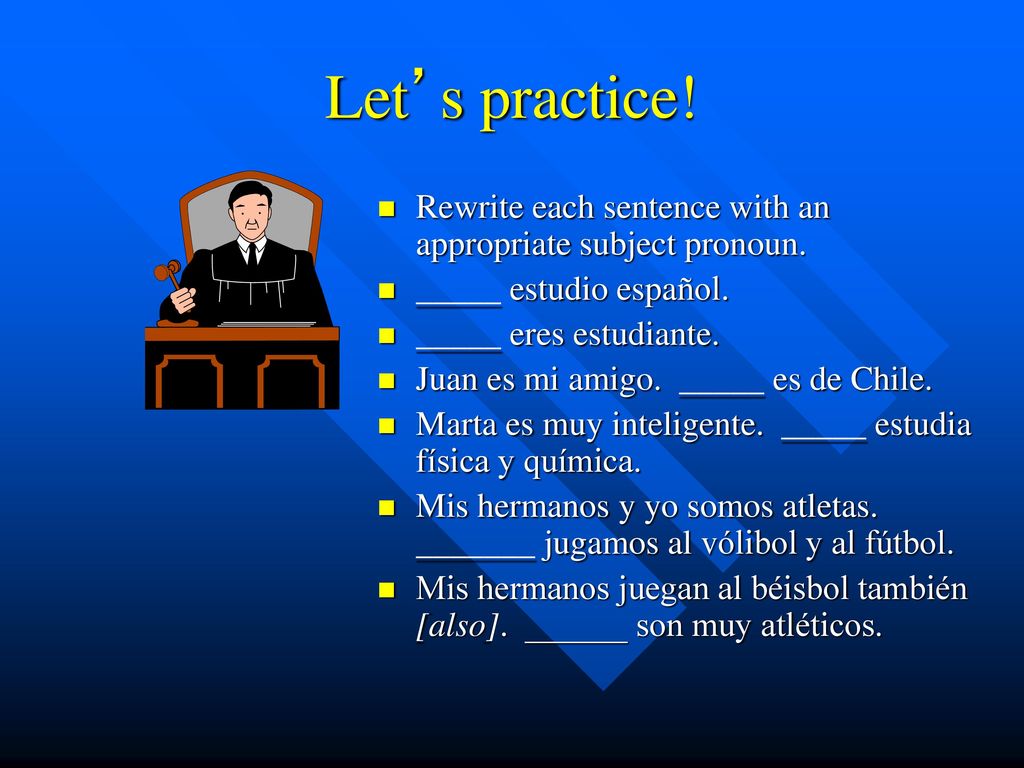 Let’s practice! Rewrite each sentence with an appropriate subject pronoun. _____ estudio español. _____ eres estudiante.