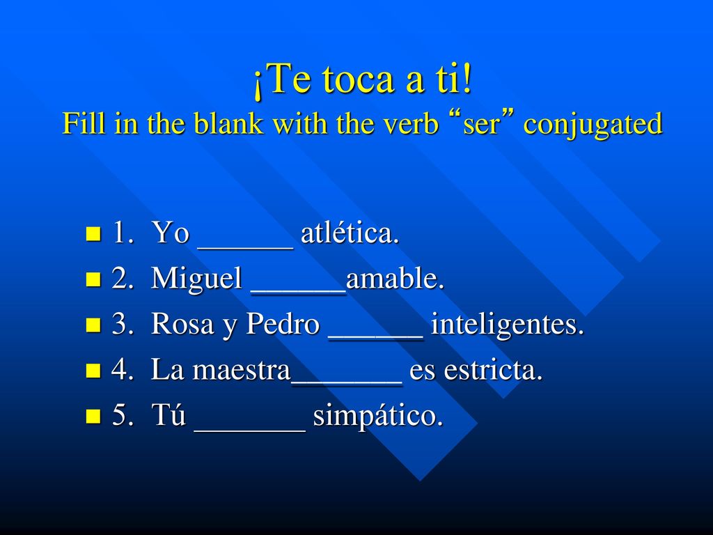 ¡Te toca a ti! Fill in the blank with the verb ser conjugated