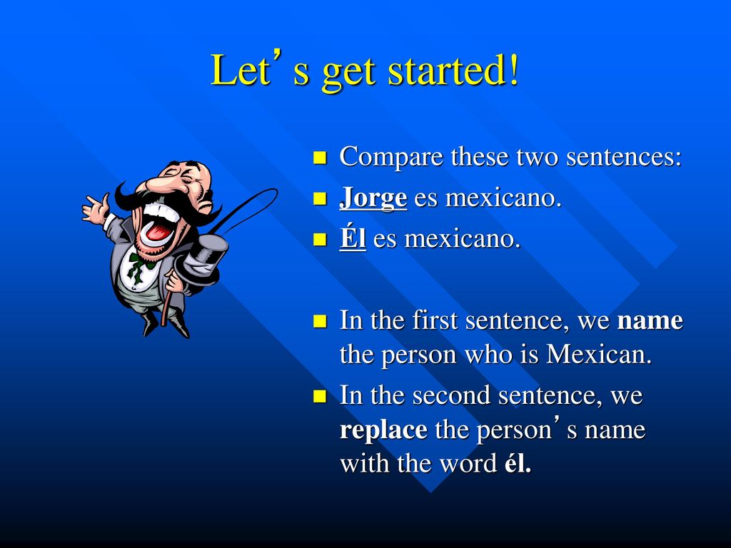 Let’s get started! Compare these two sentences: Jorge es mexicano.
