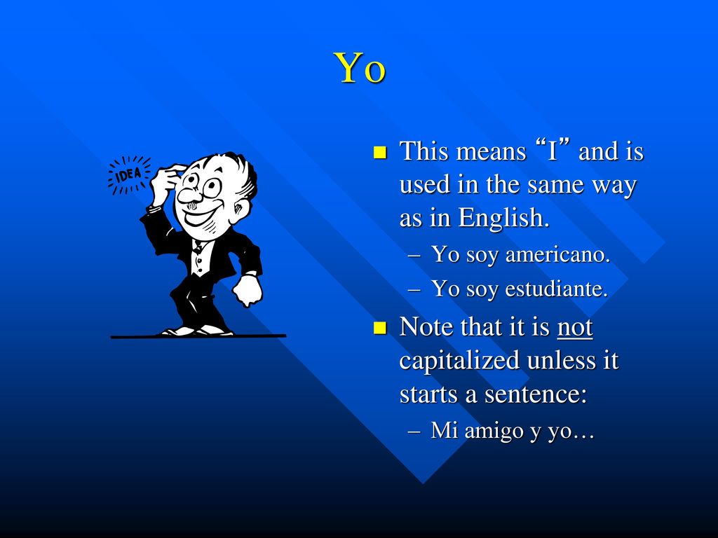 Yo This means I and is used in the same way as in English.