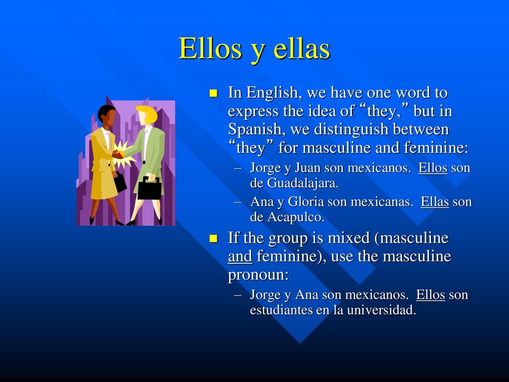 Ellos y ellas In English, we have one word to express the idea of they, but in Spanish, we distinguish between they for masculine and feminine:
