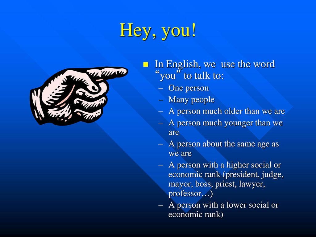 Hey, you! In English, we use the word you to talk to: One person