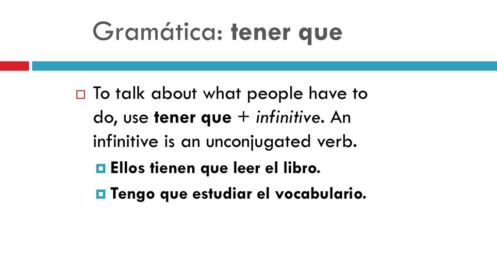 Gramática: tener que To talk about what people have to do, use tener que + infinitive. An infinitive is an unconjugated verb.