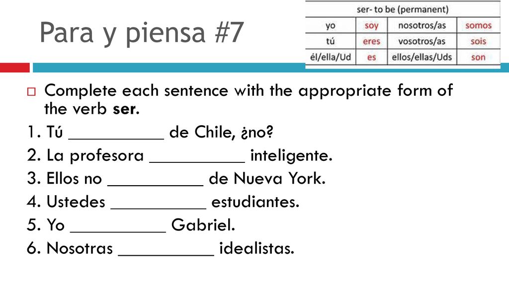 Para y piensa #7 Complete each sentence with the appropriate form of the verb ser. 1. Tú __________ de Chile, ¿no