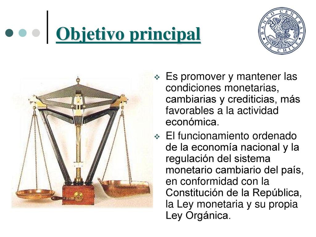 Objetivo principal Es promover y mantener las condiciones monetarias, cambiarias y crediticias, más favorables a la actividad económica.