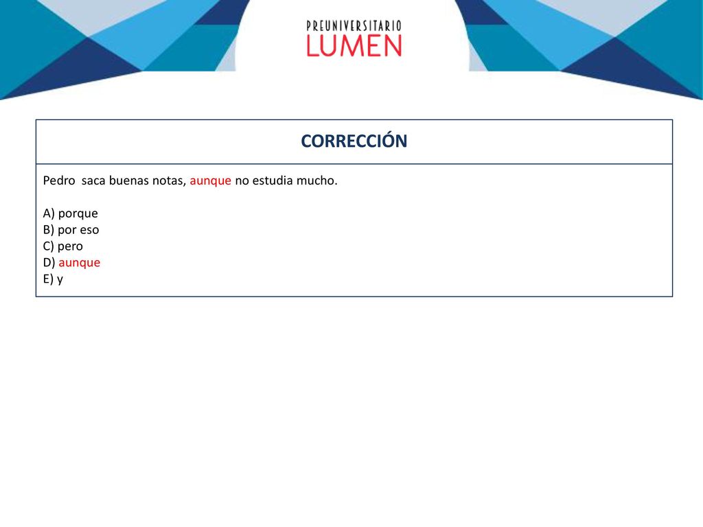 CORRECCIÓN Pedro saca buenas notas, aunque no estudia mucho. A) porque