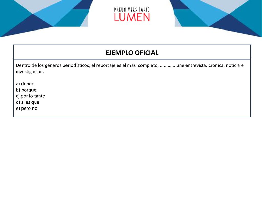 EJEMPLO OFICIAL Dentro de los géneros periodísticos, el reportaje es el más completo, une entrevista, crónica, noticia e investigación.