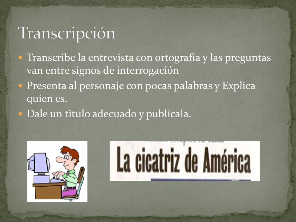 Transcripción Transcribe la entrevista con ortografía y las preguntas van entre signos de interrogación.