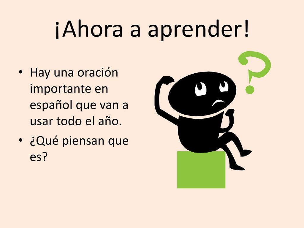 ¡Ahora a aprender. Hay una oración importante en español que van a usar todo el año.