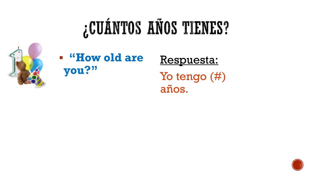 ¿Cuántos años tienes How old are you Respuesta: Yo tengo (#) años.