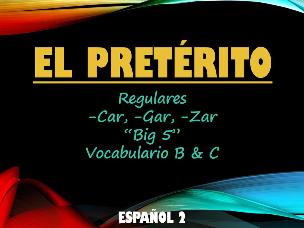 El pretérito Regulares -Car, -Gar, -Zar Big 5 Vocabulario B & C