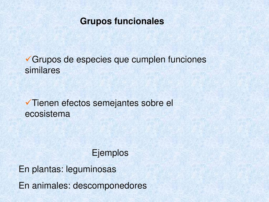 Grupos funcionales Grupos de especies que cumplen funciones similares. Tienen efectos semejantes sobre el ecosistema.