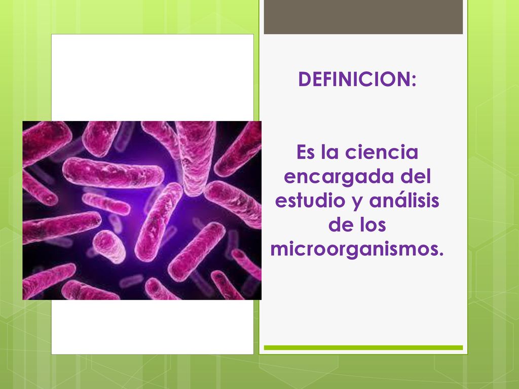 DEFINICION: Es la ciencia encargada del estudio y análisis de los microorganismos.