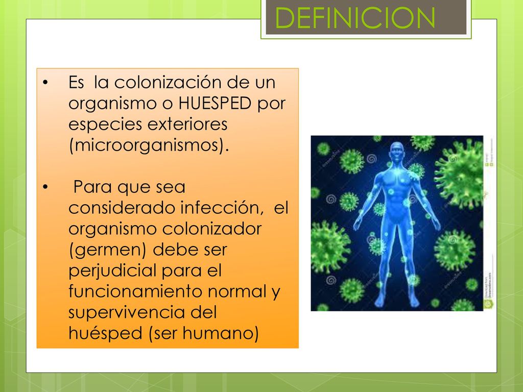 DEFINICION Es la colonización de un organismo o HUESPED por especies exteriores (microorganismos).