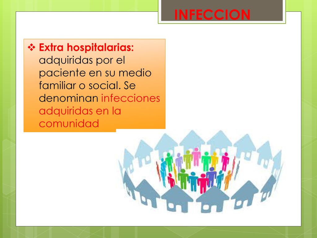 INFECCION Extra hospitalarias: adquiridas por el paciente en su medio familiar o social.