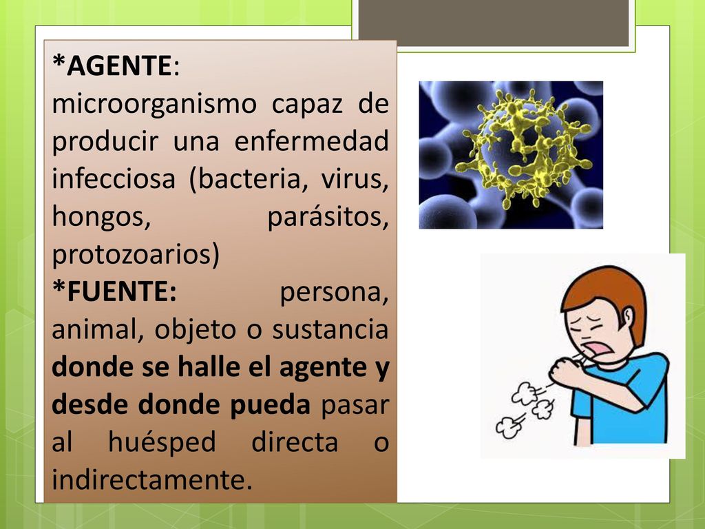 *AGENTE: microorganismo capaz de producir una enfermedad infecciosa (bacteria, virus, hongos, parásitos, protozoarios)