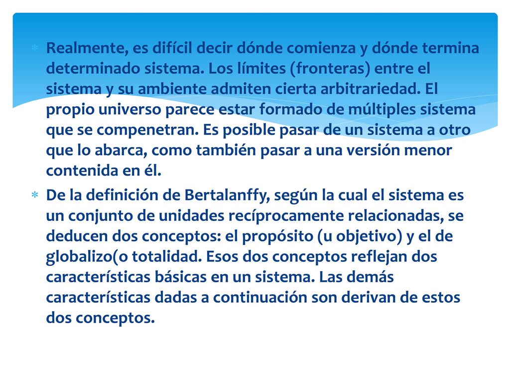 Realmente, es difícil decir dónde comienza y dónde termina determinado sistema. Los límites (fronteras) entre el sistema y su ambiente admiten cierta arbitrariedad. El propio universo parece estar formado de múltiples sistema que se compenetran. Es posible pasar de un sistema a otro que lo abarca, como también pasar a una versión menor contenida en él.