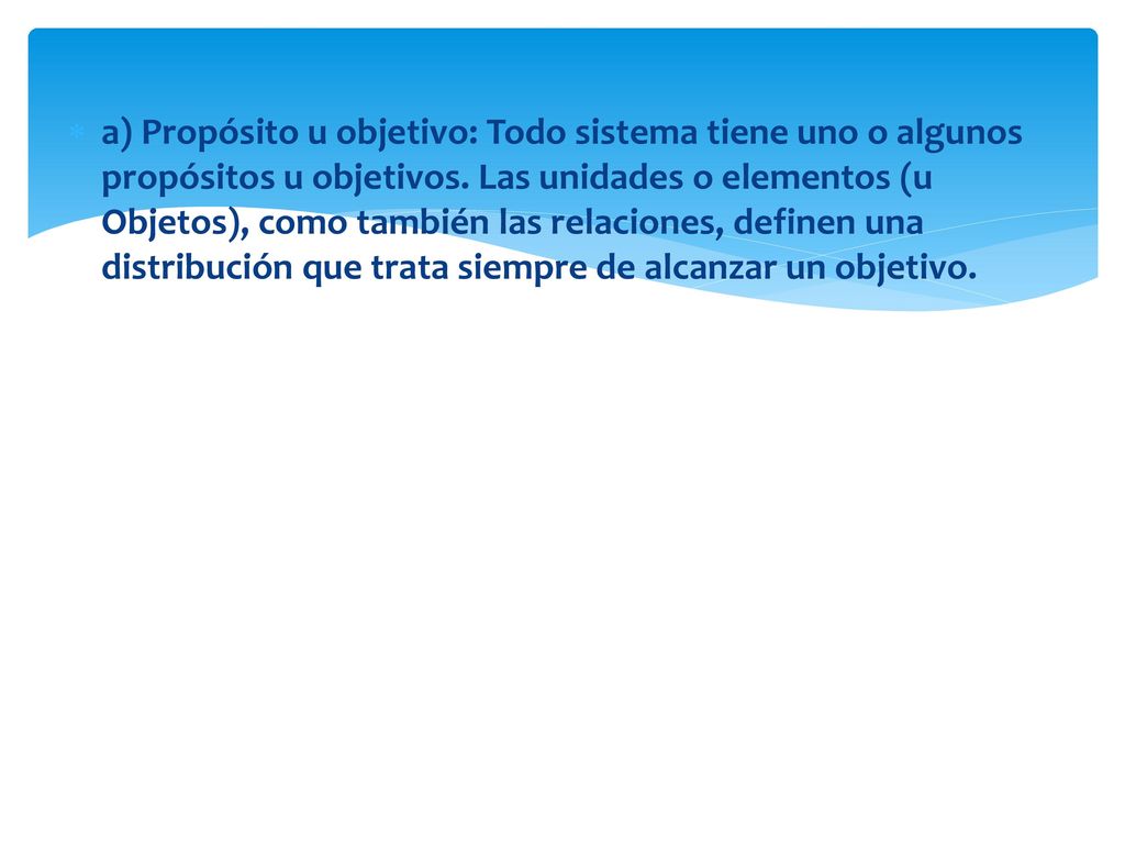 a) Propósito u objetivo: Todo sistema tiene uno o algunos propósitos u objetivos.