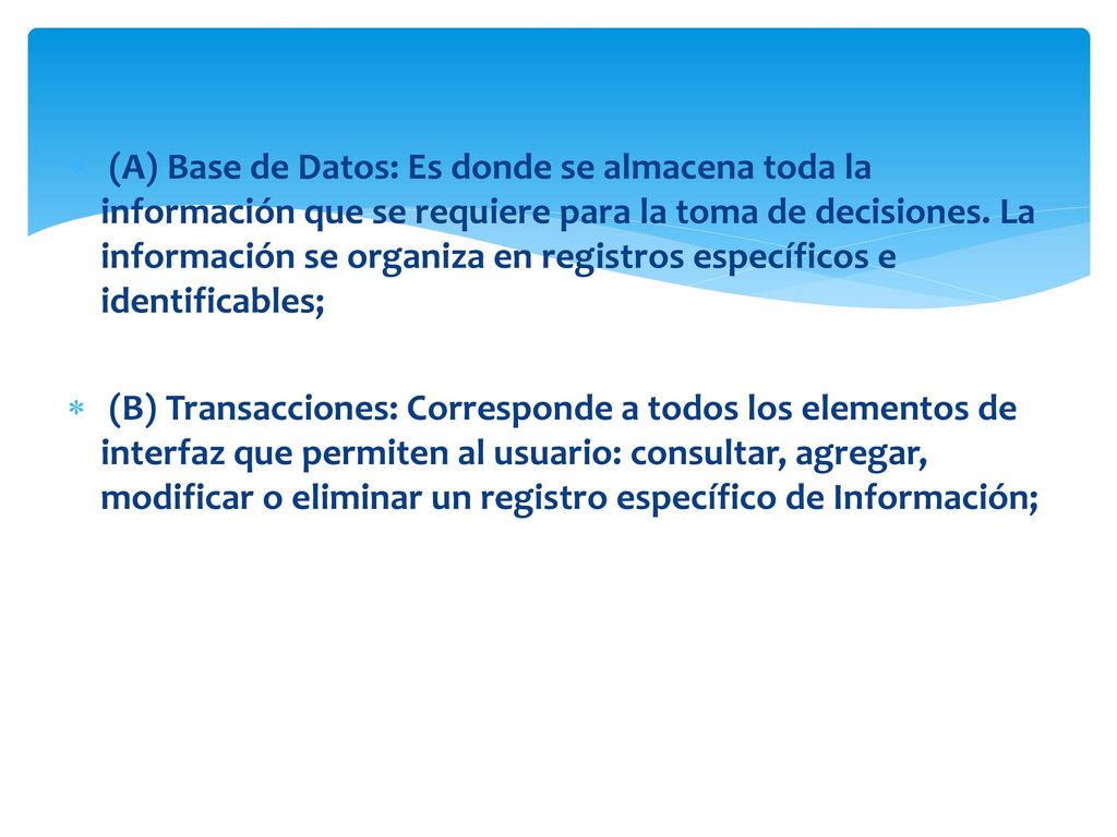 (A) Base de Datos: Es donde se almacena toda la información que se requiere para la toma de decisiones. La información se organiza en registros específicos e identificables;