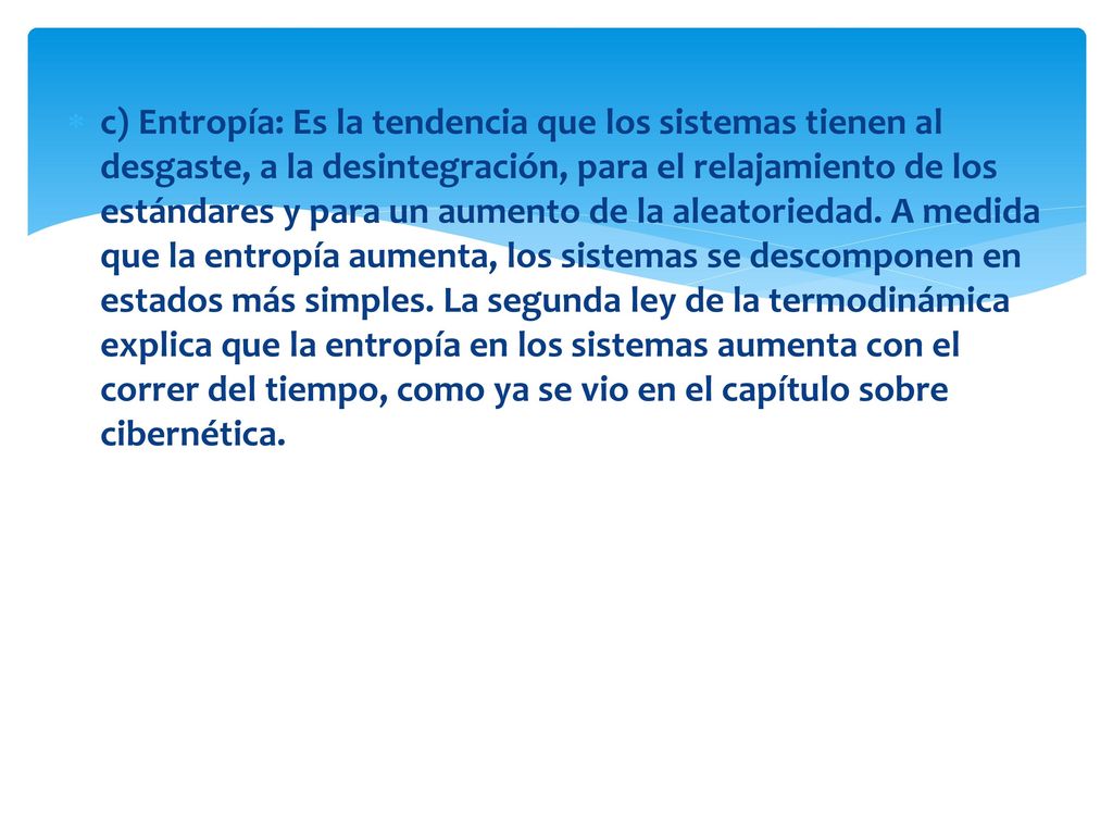 c) Entropía: Es la tendencia que los sistemas tienen al desgaste, a la desintegración, para el relajamiento de los estándares y para un aumento de la aleatoriedad.
