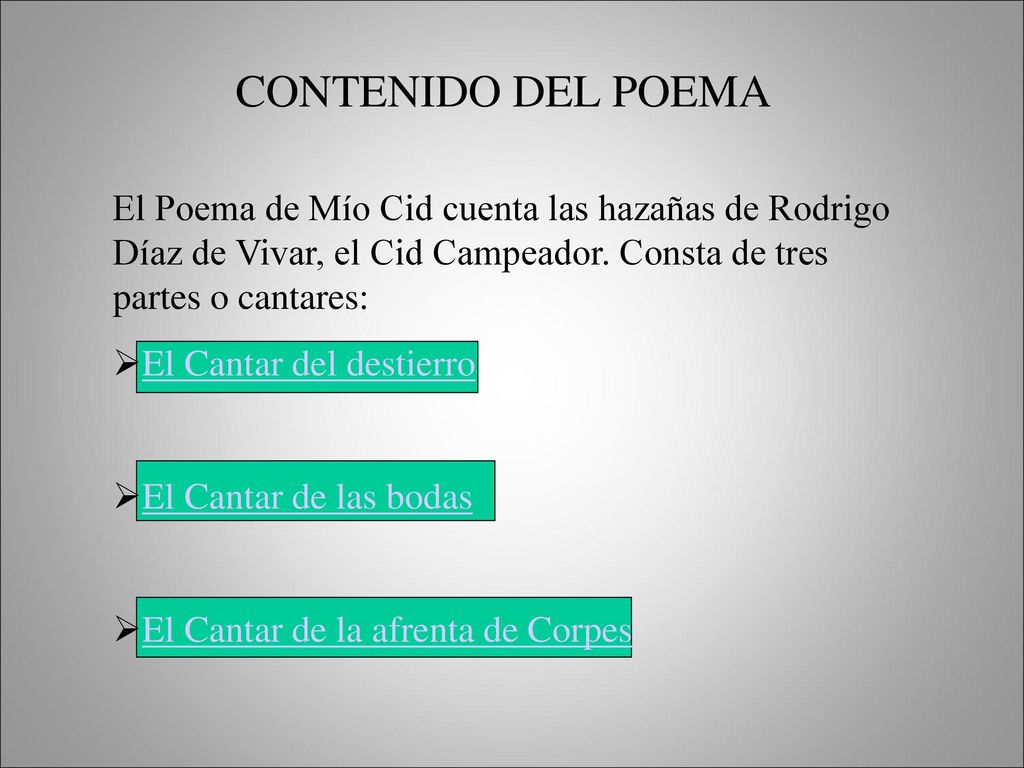 CONTENIDO DEL POEMA El Poema de Mío Cid cuenta las hazañas de Rodrigo Díaz de Vivar, el Cid Campeador. Consta de tres partes o cantares: