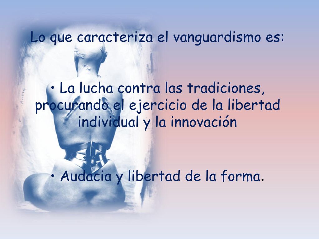 Lo que caracteriza el vanguardismo es: • La lucha contra las tradiciones, procurando el ejercicio de la libertad individual y la innovación • Audacia y libertad de la forma.