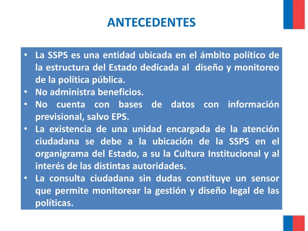 ANTECEDENTES La SSPS es una entidad ubicada en el ámbito político de la estructura del Estado dedicada al diseño y monitoreo de la política pública.