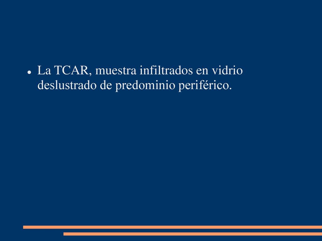 La TCAR, muestra infiltrados en vidrio deslustrado de predominio periférico.