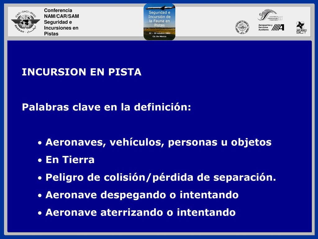 INCURSION EN PISTA Palabras clave en la definición: Aeronaves, vehículos, personas u objetos. En Tierra.