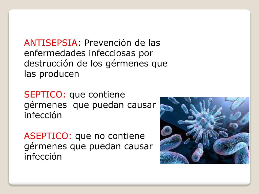 ANTISEPSIA: Prevención de las enfermedades infecciosas por destrucción de los gérmenes que las producen