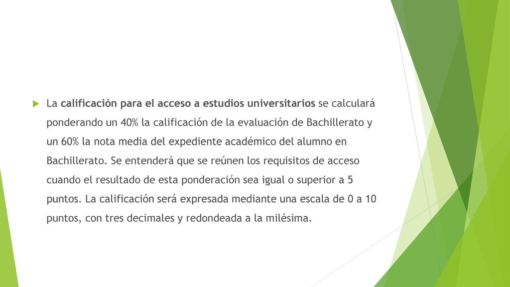 La calificación para el acceso a estudios universitarios se calculará ponderando un 40% la calificación de la evaluación de Bachillerato y un 60% la nota media del expediente académico del alumno en Bachillerato.
