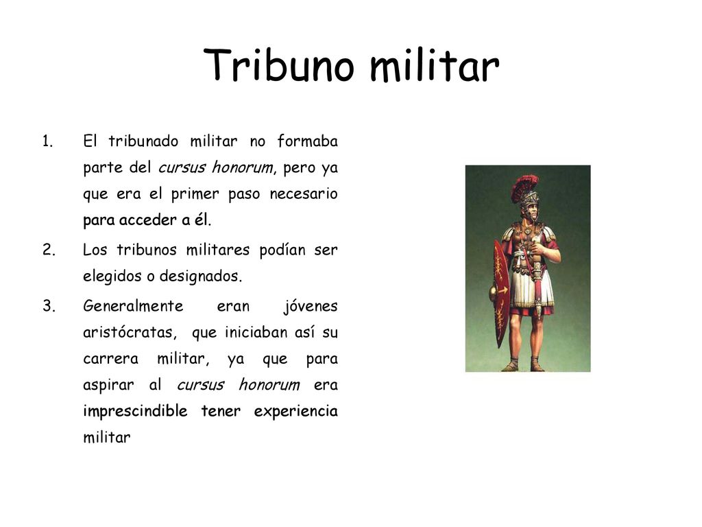 Tribuno militar El tribunado militar no formaba parte del cursus honorum, pero ya que era el primer paso necesario para acceder a él.