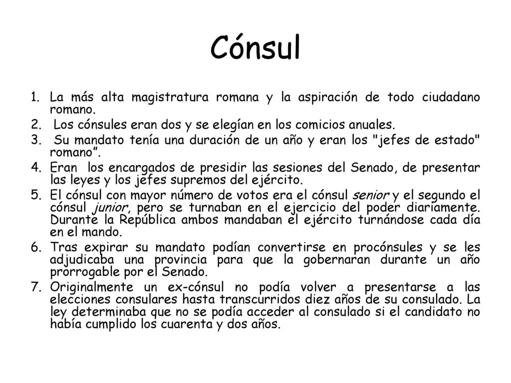Cónsul La más alta magistratura romana y la aspiración de todo ciudadano romano. Los cónsules eran dos y se elegían en los comicios anuales.