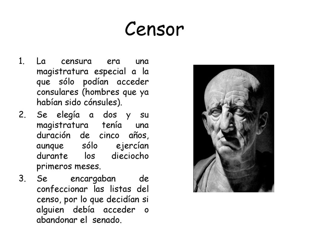 Censor La censura era una magistratura especial a la que sólo podían acceder consulares (hombres que ya habían sido cónsules).