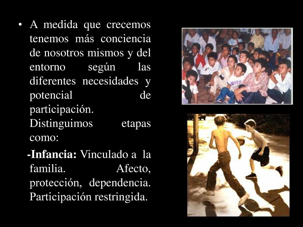 A medida que crecemos tenemos más conciencia de nosotros mismos y del entorno según las diferentes necesidades y potencial de participación. Distinguimos etapas como:
