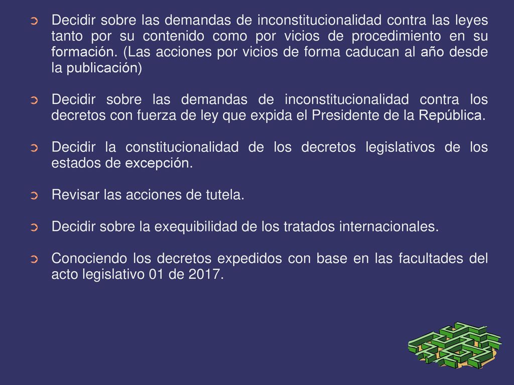 Decidir sobre las demandas de inconstitucionalidad contra las leyes tanto por su contenido como por vicios de procedimiento en su formación. (Las acciones por vicios de forma caducan al año desde la publicación)