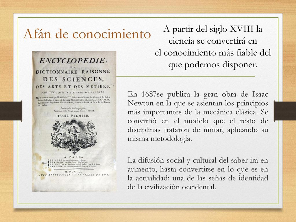 Afán de conocimiento A partir del siglo XVIII la ciencia se convertirá en el conocimiento más fiable del que podemos disponer.