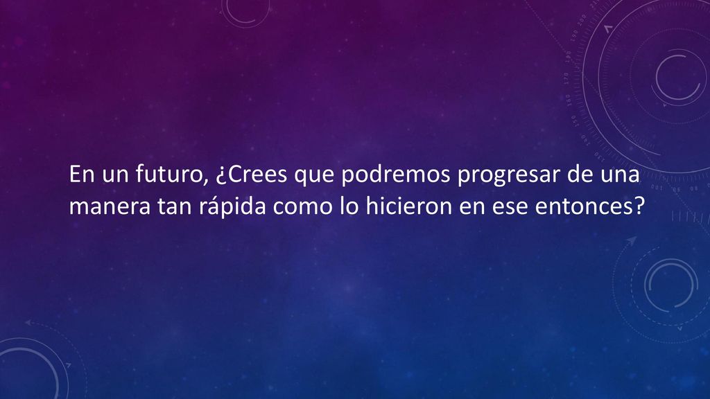 En un futuro, ¿Crees que podremos progresar de una manera tan rápida como lo hicieron en ese entonces
