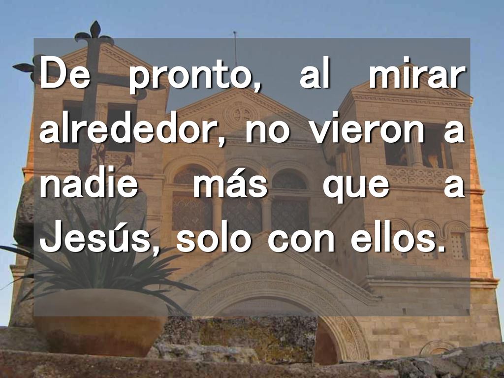 De pronto, al mirar alrededor, no vieron a nadie más que a Jesús, solo con ellos.